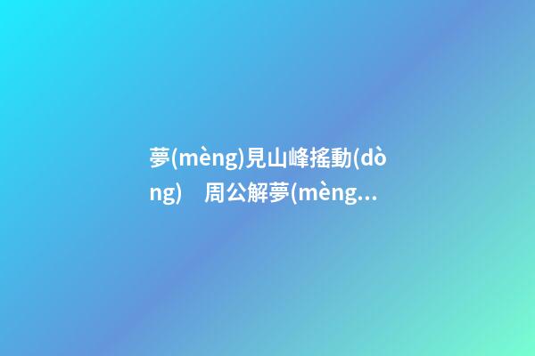 夢(mèng)見山峰搖動(dòng)　周公解夢(mèng)之夢(mèng)到山峰搖動(dòng)